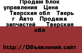 Продам блок управления › Цена ­ 3 000 - Тверская обл., Тверь г. Авто » Продажа запчастей   . Тверская обл.